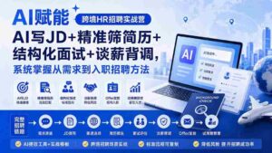 (20056期)AI赋能跨境HR招聘实战营:AI写JD+精准筛简历+结构化面试+谈薪背调,系统掌握从需求到入职招聘方法-中创网_分享创业项目_助您在家赚钱