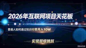 (20150期)2026年互联网项目天花板:普通人如何通过知识付费月入10W,实现层级跳跃-中创网_分享创业项目_助您在家赚钱