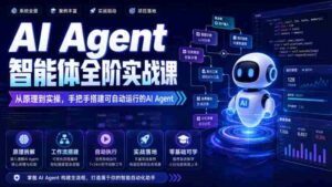 AI Agent智能体全阶实战课,从原理到实操,手把手搭建可自动运行的AI Agent-中创网_分享创业项目_助您在家赚钱