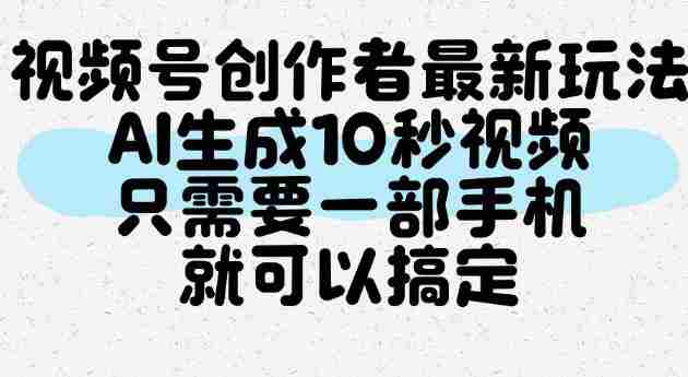 视频号创作者最新玩法,AI一键生成10秒视频,只需要一部手机就可以搞定