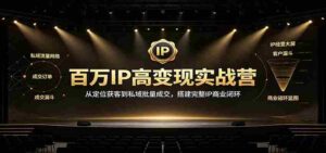 百万IP高变现实战营:从定位获客到私域批量成交,搭建完整IP商业闭环-中创网_分享创业项目_助您在家赚钱