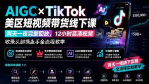 (19778期)AIGC×TikTok美区短视频带货线下课;两天一夜完整回放,12小时高清视频收录头部操盘手全流程教学-中创网_分享创业项目_助您在家赚钱