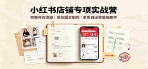 小红书店铺专项实战营：完整开店流程，商品图文制作，多类目运营落地教学-中创网_分享创业项目_助您在家赚钱