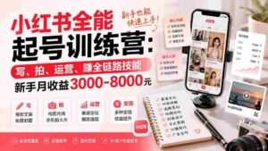 (19742期)小红书全能起号训练营-更新:写、拍、运营、赚全链路技能,新手月收益3000-8000元-中创网_分享创业项目_助您在家赚钱