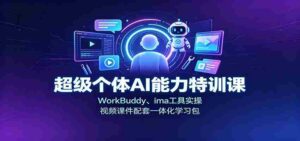 超级个体AI能力特训课：WorkBuddy、ima工具实操，视频课件配套一体化学习包-中创网_分享创业项目_助您在家赚钱