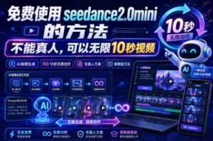免费使用seedance2.0mini的方法，不能真人，可以无限10秒视频，9图+3音频参考-中创网_分享创业项目_助您在家赚钱