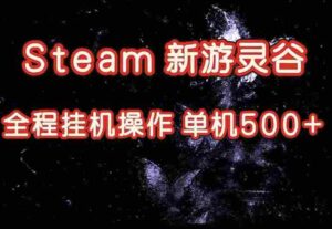 Steam新游灵谷实测，单窗口日入超百，矩阵批量跑号可以放大产出，全套实操思路给到，上手直接做【揭秘】-中创网_分享创业项目_助您在家赚钱