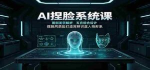 AI捏脸系统课:面部美学解析,五官组合设计,摆脱同质脸打造高辨识度人物形象-中创网_分享创业项目_助您在家赚钱
