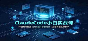 ClaudeCode小白实战课:环境安装配置,技能插件子智能体,完整功能实操教学-中创网_分享创业项目_助您在家赚钱