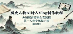 历史人物AI诗人Vlog制作教程：分镜配音剪辑全套流程，第一人称专属提示词素材包-中创网_分享创业项目_助您在家赚钱