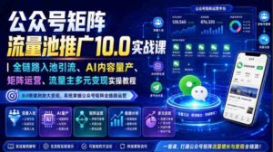 公众号矩阵流量池推广10.0实战课|全链路入池引流、AI内容量产、矩阵运营、流量主多元变现实操教程-中创网_分享创业项目_助您在家赚钱