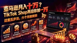 (19643期)亚马逊月入十万?TikTok Shop再给你加一万——这套五步法,六个月就做到【原创双语字幕】-中创网_分享创业项目_助您在家赚钱