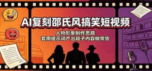 AI复刻邵氏风搞笑短视频:人物形象制作思路,套用提示词产出段子内容做带货-中创网_分享创业项目_助您在家赚钱