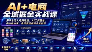 AI+电商全域掘金实战课|多平台无人电商玩法、AI工具落地、供应链合规、全域变现闭环全套教程-中创网_分享创业项目_助您在家赚钱