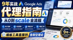 9年实战Google Ads代理指南:从0到scale全流程,模板工具直接抄,告别空理论【原创双语字幕】-中创网_分享创业项目_助您在家赚钱