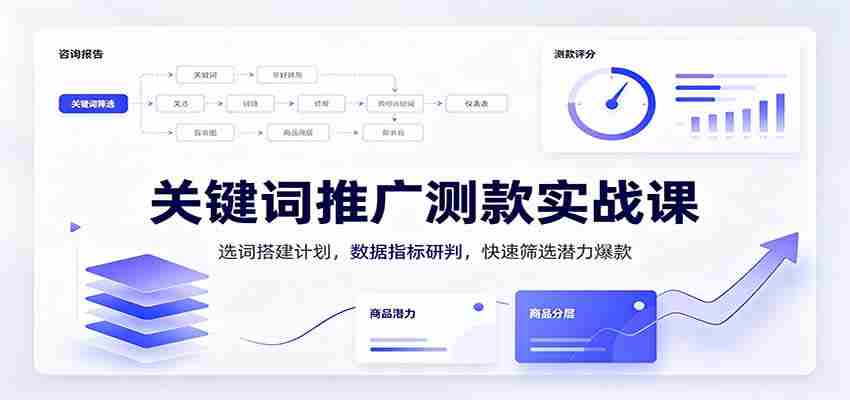 关键词推广测款实战课：选词搭建计划，数据指标研判，快速筛选潜力爆款-中创网_分享创业项目_助您在家赚钱