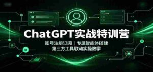 ChatGPT实战特训营：账号注册订阅，专属智能体搭建，第三方工具联动实操教学-中创网_分享创业项目_助您在家赚钱