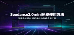 Seedance2.0mini免费使用方法:双平台安装包,手把手教你免费启用工具-中创网_分享创业项目_助您在家赚钱