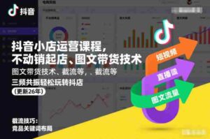 抖音小店运营课程,不动销起店、图文带货技术、截流等,三频共振轻松玩转抖店(更新26年08月)-中创网_分享创业项目_助您在家赚钱