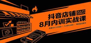 抖音店铺8月内训实战课：店铺从0-1冷启动，八大核心动作高效起店教学-中创网_分享创业项目_助您在家赚钱