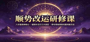 顺势改运研修课:八字喜用神核心,破除补五行三大误区,得令得地得势完整判断方法-中创网_分享创业项目_助您在家赚钱