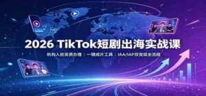 2026 TikTok短剧出海实战课:机构入驻资质办理,一键成片工具,IAA/IAP双变现全流程-中创网_分享创业项目_助您在家赚钱