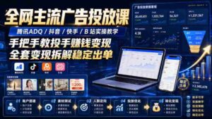 全网主流广告投放课，腾讯ADQ / 抖音 / 快手 / B 站实操教学，手把手教投手赚钱变现，全套变现拆解稳定出单-中创网_分享创业项目_助您在家赚钱