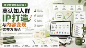 商业社会化知识库｜高认知人群IP打造与内容变现完整方法论【文档】-中创网_分享创业项目_助您在家赚钱