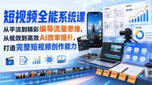 短视频全能系统课,从平淡到精彩编导流量思维,从低效到高效AI效率提升,打造完整短视频创作能力(2026年8月30更新233集)-中创网_分享创业项目_助您在家赚钱