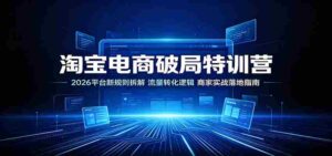 淘宝电商破局特训营:2026平台新规则拆解,流量转化逻辑,商家实战落地指南-中创网_分享创业项目_助您在家赚钱