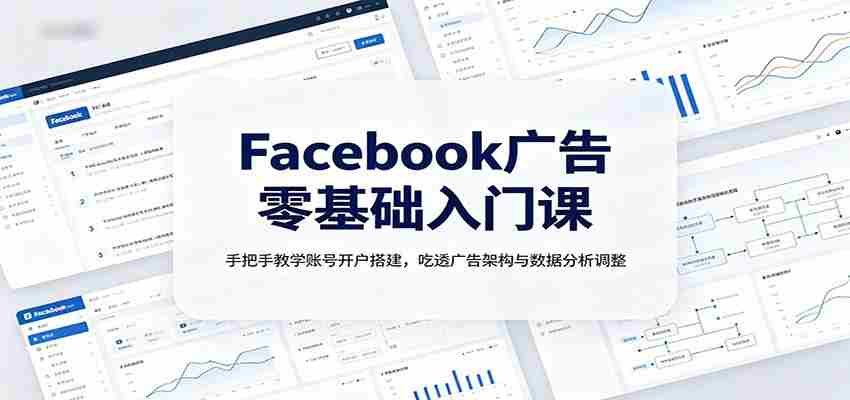 Facebook广告零基础入门课：手把手教学账号开户搭建，吃透广告架构与数据分析调整-中创网_分享创业项目_助您在家赚钱