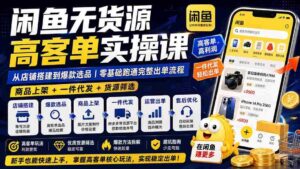 (19905期)闲鱼无货源高客单实操课:从店铺搭建到爆款选品|商品上架+一件代发+货源筛选,零基础跑通完整出单流程-中创网_分享创业项目_助您在家赚钱