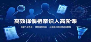 高效择偶相亲识人高阶课:拆解人设伪装,硬核资质核验,三观潜力双向筛选全策略-中创网_分享创业项目_助您在家赚钱