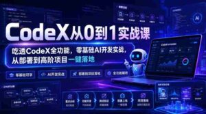 CodeX从0到1实战课,吃透CodeX全功能,零基础AI开发实战,从部署到高阶项目一键落地-中创网_分享创业项目_助您在家赚钱