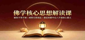 佛学核心思想解读课:解析不常不断,阐释无我缘起,通俗拆解中论八不偈核心要义-中创网_分享创业项目_助您在家赚钱