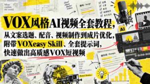 VOX风格AI视频全套教程,从文案选题、配音、视频制作到成片优化,附带VOXeasy Skill、全套提示词,快速做出高质感VOX短视频-中创网_分享创业项目_助您在家赚钱
