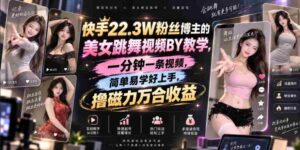 快手22.3W粉丝博主的美女跳舞视频搬运教学，快手MT搬运，一分钟一条视频，简单易学好上手，撸磁力万合收益-中创网_分享创业项目_助您在家赚钱