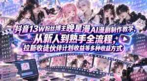 抖音13W粉丝博主晚星漫AI漫剧制作教学,从新人到熟手全流程,拉新收徒伙伴计划收益等多种收益方式,单日1K+-中创网_分享创业项目_助您在家赚钱