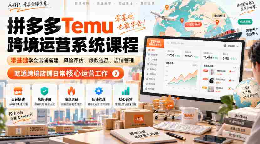 Temu跨境拼多多运营系统课程,零基础学会店铺搭建、风险评估、爆款选品、店铺管理,吃透跨境店铺日常核心运营工作