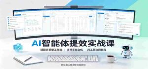 AI智能体提效实战课:搭建多类型工作流,多场景自动化,跨工具协同教程-中创网_分享创业项目_助您在家赚钱
