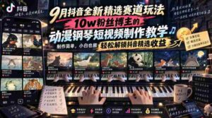 9月抖音全新精选赛道玩法,10w粉丝博主的动漫钢琴短视频制作教学,制作简单,小白也能轻松解锁抖音精选收益-中创网_分享创业项目_助您在家赚钱