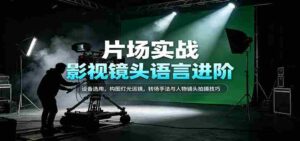 揭秘影视拍摄精髓:器材选择、画面布局、光影运用、剪辑技巧及人物镜头拍摄艺术-中创网_分享创业项目_助您在家赚钱