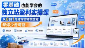 零基础也能学会的独立站盈利实操课,从0到1搭建你的跨境生意,帮你少走弯路-中创网_分享创业项目_助您在家赚钱