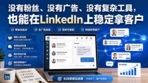 没有粉丝、没有广告、没有复杂工具,也能在LinkedIn上稳定拿客户【原创双语字幕】-中创网_分享创业项目_助您在家赚钱