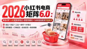 (20310期)2026小红书电商矩阵6.0:单店4带1+AI矩阵发笔记+测怼双模式+1688自动发货完整教学-中创网_分享创业项目_助您在家赚钱