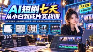 (20329期)AI短剧七天从小白到成片实战课:从豆包写剧本、分镜拆解到人物场景一致性,掌握运镜节奏与剪辑完整制作流程-中创网_分享创业项目_助您在家赚钱
