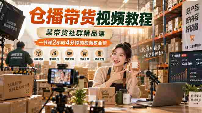 仓播带货视频教程，某带货社群精品课，一节课2小时4分钟的视频教会你-中创网_分享创业项目_助您在家赚钱