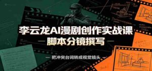 李云龙AI漫剧创作实战课：角色人设还原，脚本分镜撰写，AI漫剧成片完整制作教学-中创网_分享创业项目_助您在家赚钱