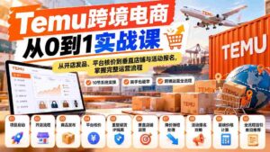 【无水印】Temu跨境电商从0到1实战课:从开店发品、平台核价到垂直店铺与活动报名,掌握完整运营流程-中创网_分享创业项目_助您在家赚钱