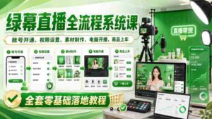绿幕直播全流程系统课,账号开通、权限设置、素材制作、电脑开播、商品上车全套零基础落地教程-中创网_分享创业项目_助您在家赚钱